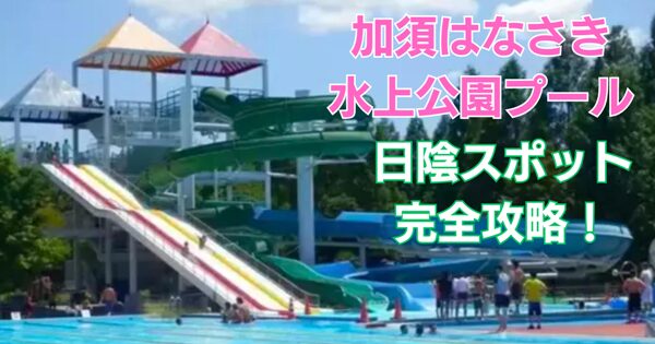 加須はなさき水上公園日陰スポット完全攻略！