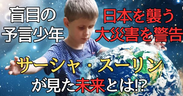 盲目の予言少年サーシャ・スーリンが見た未来とは!?日本を襲う大災害を警告！