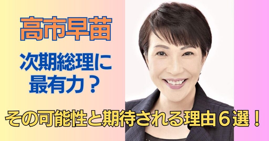 高市早苗が次期総理に最有力？その可能性と期待される理由６選！