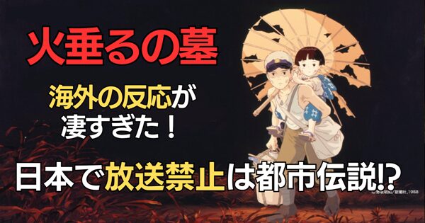 火垂るの墓｜海外の反応が凄すぎた！日本で放送禁止は都市伝説!?